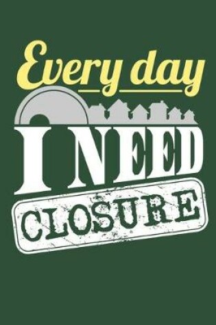 Cover of Every Day I Need Closure