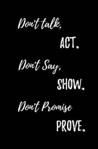 Cover of Don't talk, Act. Don't Say, Show. Don't Promise, Prove.