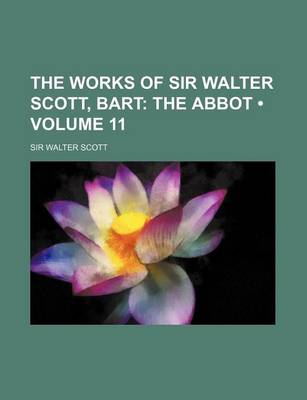 Book cover for The Works of Sir Walter Scott, Bart (Volume 11); The Abbot