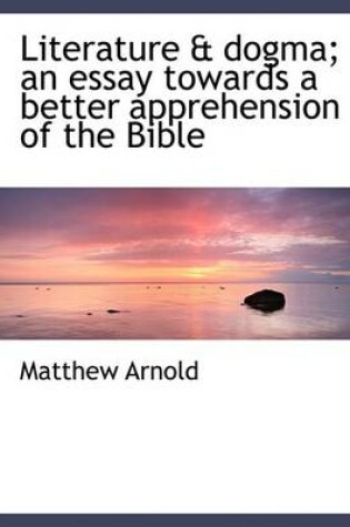 Cover of Literature & Dogma; An Essay Towards a Better Apprehension of the Bible