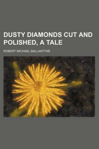 Cover of Dusty Diamonds Cut and Polished, a Tale