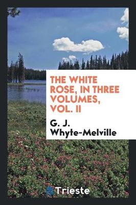 Book cover for The White Rose, in Three Volumes, Vol. II