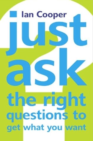 Cover of Just Ask the Right Questions to Get What You Want
