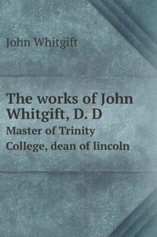 Cover of The works of John Whitgift, D. D Master of Trinity College, dean of lincoln