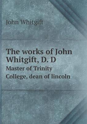 Book cover for The works of John Whitgift, D. D Master of Trinity College, dean of lincoln