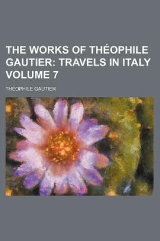 Cover of The Works of Theophile Gautier Volume 7; Travels in Italy