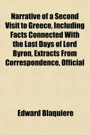 Cover of Narrative of a Second Visit to Greece, Including Facts Connected with the Last Days of Lord Byron, Extracts from Correspondence, Official
