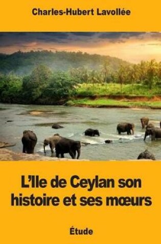 Cover of L'Ile de Ceylan son histoire et ses moeurs