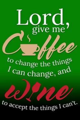 Cover of Lord, Give Me Coffee To Change The Things I Can Change, And Wine To Accept...