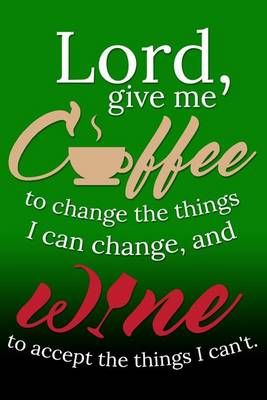 Book cover for Lord, Give Me Coffee To Change The Things I Can Change, And Wine To Accept...