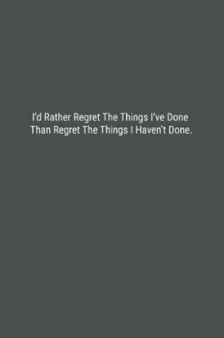 Cover of I'd Rather Regret The Things I've Done Than Regret The Things I Haven't Done.