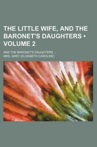 Cover of The Little Wife, and the Baronet's Daughters (Volume 2); And the Baronet's Daughters