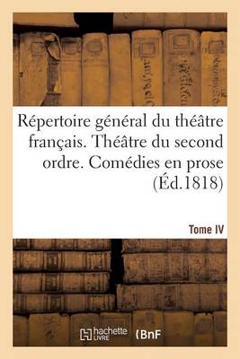 Cover of Répertoire Général Du Théâtre Français. Théâtre Du Second Ordre. Comédies En Prose. Tome IV