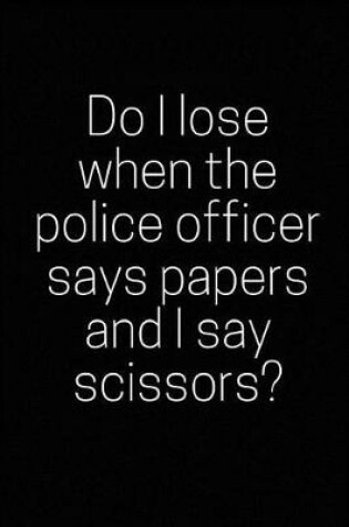 Cover of Do I Lose When the Police Officer Says Papers and I Say Scissors?