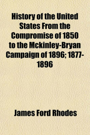 Cover of History of the United States from the Compromise of 1850 to the McKinley-Bryan Campaign of 1896; 1877-1896