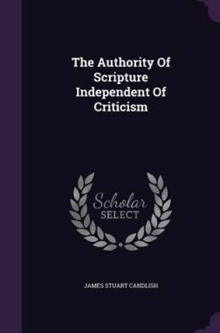 Cover of The Authority of Scripture Independent of Criticism