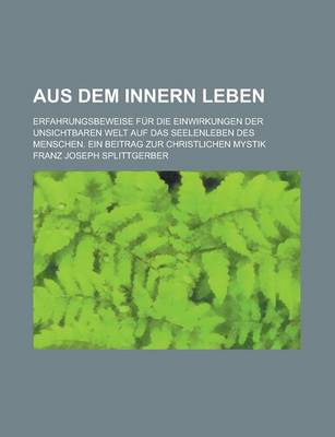 Book cover for Aus Dem Innern Leben; Erfahrungsbeweise Fur Die Einwirkungen Der Unsichtbaren Welt Auf Das Seelenleben Des Menschen. Ein Beitrag Zur Christlichen Myst