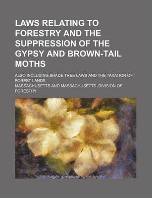 Book cover for Laws Relating to Forestry and the Suppression of the Gypsy and Brown-Tail Moths; Also Including Shade Tree Laws and the Taxation of Forest Lands
