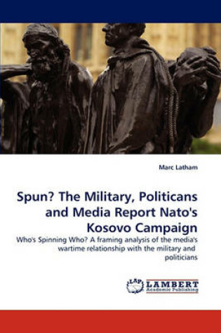 Cover of Spun? the Military, Politicans and Media Report NATO's Kosovo Campaign