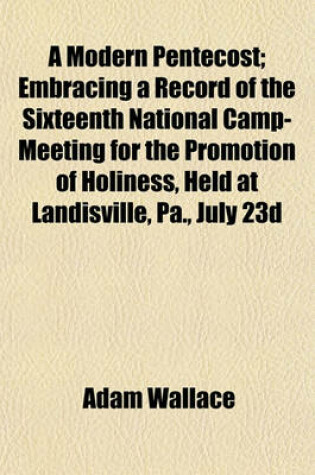 Cover of A Modern Pentecost; Embracing a Record of the Sixteenth National Camp-Meeting for the Promotion of Holiness, Held at Landisville, Pa., July 23d