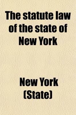Book cover for The Statute Law of the State of New York (Volume 3); Comprising the Revised Statutes and All Other Laws of General Interest, in Force January 1, 1881, Arranged Alphabetically According to Subjects