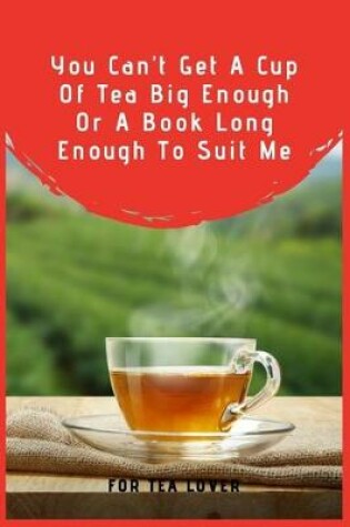 Cover of You Can't Get A Cup Of Tea Big Enough Or A Book Long Enough To Suit Me