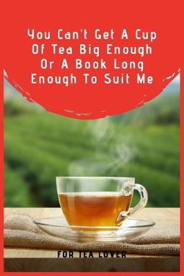 Book cover for You Can't Get A Cup Of Tea Big Enough Or A Book Long Enough To Suit Me