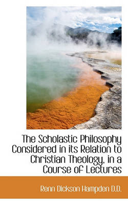 Book cover for The Scholastic Philosophy Considered in Its Relation to Christian Theology, in a Course of Lectures
