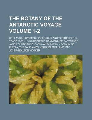 Book cover for The Botany of the Antarctic Voyage Volume 1-2; Of H. M. Discovery Ships Erebus and Terror in the Years 1839 - 1843 Under the Command of Captain Sir James Clark Ross. Flora Antarctica - Botany of Fuegia, the Falklands, Kerguelen's Land, Etc