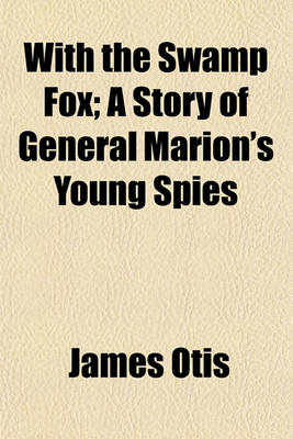 Book cover for With the Swamp Fox; A Story of General Marion's Young Spies