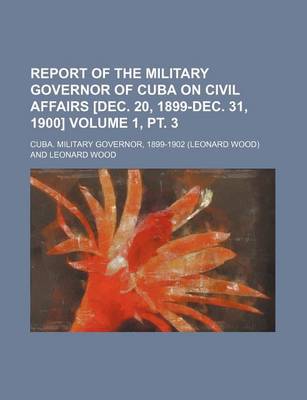 Book cover for Report of the Military Governor of Cuba on Civil Affairs [Dec. 20, 1899-Dec. 31, 1900] Volume 1, PT. 3