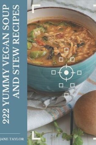 Cover of 222 Yummy Vegan Soup and Stew Recipes