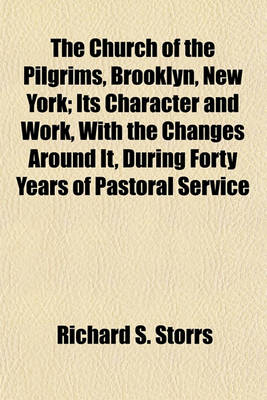 Book cover for The Church of the Pilgrims, Brooklyn, New York; Its Character and Work, with the Changes Around It, During Forty Years of Pastoral Service