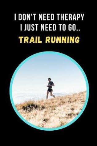 Cover of I Don't Need Therapy, I Just Need To Go Trail Running