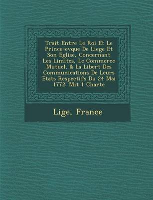 Book cover for Trait Entre Le Roi Et Le Prince-Ev Que de Liege Et Son Eglise, Concernant Les Limites, Le Commerce Mutuel, & La Libert Des Communications de Leurs Eta