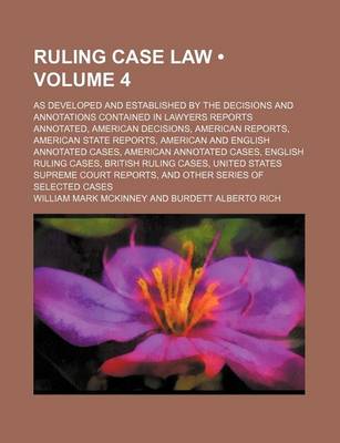 Book cover for Ruling Case Law (Volume 4); As Developed and Established by the Decisions and Annotations Contained in Lawyers Reports Annotated, American Decisions, American Reports, American State Reports, American and English Annotated Cases, American Annotated Cases,