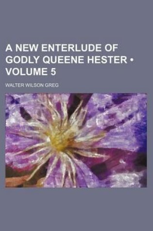 Cover of A New Enterlude of Godly Queene Hester (Volume 5)