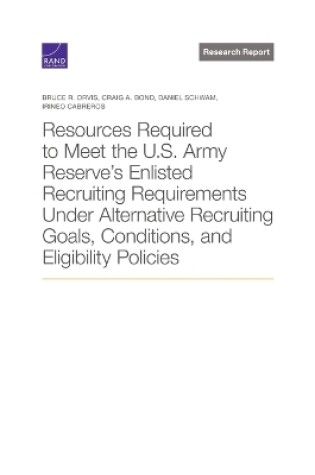 Cover of Resources Required to Meet the U.S. Army Reserve's Enlisted Recruiting Requirements Under Alternative Recruiting Goals, Conditions, and Eligibility Policies