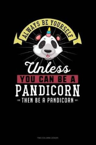 Cover of Always Be Yourself Unless You Can Be a Pandicorn Then Be a Pandicorn