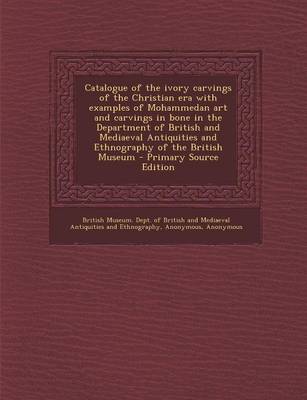 Book cover for Catalogue of the Ivory Carvings of the Christian Era with Examples of Mohammedan Art and Carvings in Bone in the Department of British and Mediaeval Antiquities and Ethnography of the British Museum - Primary Source Edition