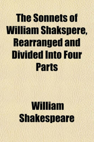 Cover of The Sonnets of William Shakspere, Rearranged and Divided Into Four Parts