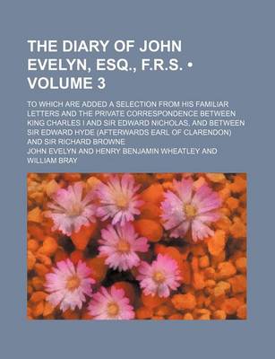 Book cover for The Diary of John Evelyn, Esq., F.R.S. (Volume 3); To Which Are Added a Selection from His Familiar Letters and the Private Correspondence Between King Charles I and Sir Edward Nicholas, and Between Sir Edward Hyde (Afterwards Earl of Clarendon) and Sir R