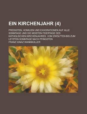 Book cover for Ein Kirchenjahr (4); Predigten, Homilien Und Exhorationen Auf Alle Sonntage Und Die Meisten Feiertage Des Katholischen Kirchenjahres. Vom Zwolften Bis Zum Letzten Sonntage Nach Pfingsten