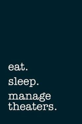 Cover of eat. sleep. manage theaters. - Lined Notebook