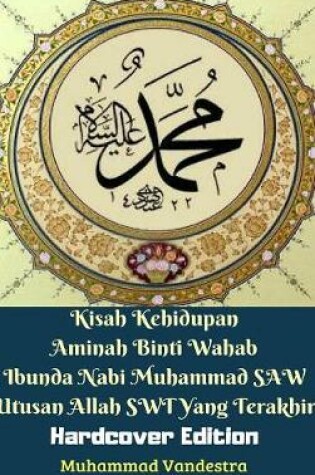 Cover of Kisah Kehidupan Aminah Binti Wahab Ibunda Nabi Muhammad SAW Utusan Allah SWT Yang Terakhir (Hardcover Edition)