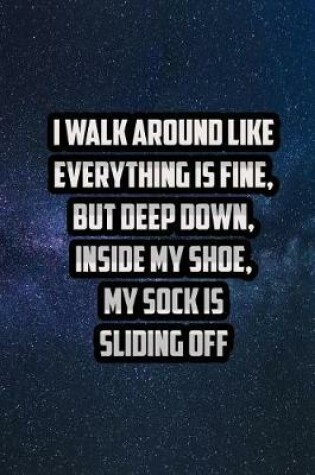 Cover of I Walk Around Like Everything Is Fine, But Deep Down, Inside My Shoe, My Sock Is Sliding Off