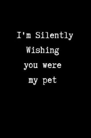 Cover of I'm Silently Wishing You Were my Pet