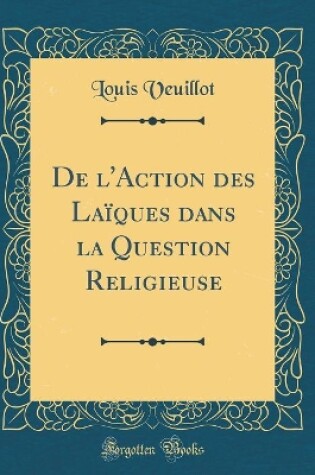 Cover of de l'Action Des Laïques Dans La Question Religieuse (Classic Reprint)