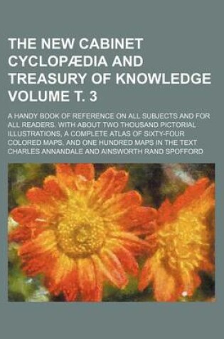 Cover of The New Cabinet Cyclopaedia and Treasury of Knowledge Volume . 3; A Handy Book of Reference on All Subjects and for All Readers. with about Two Thousand Pictorial Illustrations, a Complete Atlas of Sixty-Four Colored Maps, and One Hundred Maps in the Text