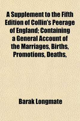 Book cover for A Supplement to the Fifth Edition of Collin's Peerage of England; Containing a General Account of the Marriages, Births, Promotions, Deaths,